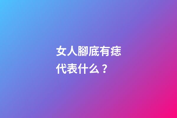 女人腳底有痣代表什么？